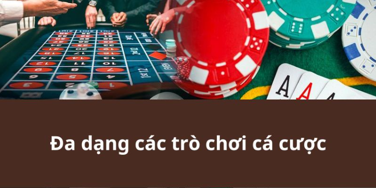 Đa dạng các trò chơi cá cược