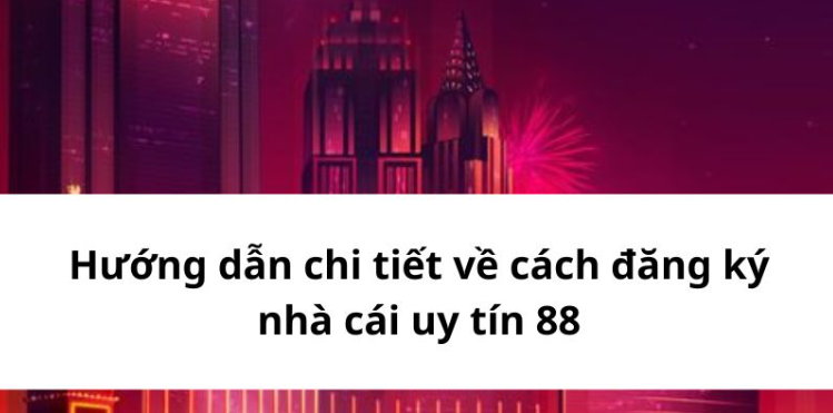 Hướng dẫn chi tiết về cách đăng ký nhà cái uy tín 88 Hướng dẫn chi tiết về cách đăng ký nhà cái uy tín 88