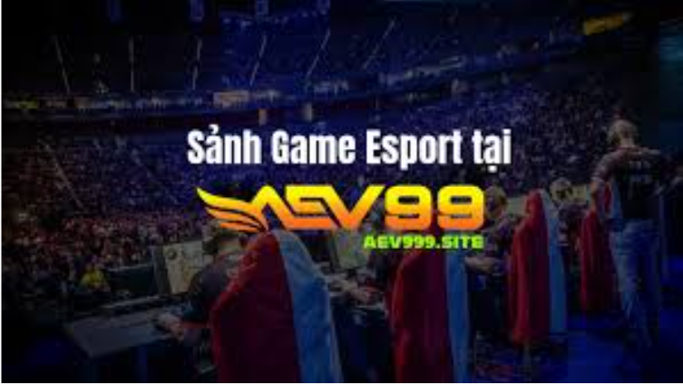 Trải nghiệm cá cược AEV99 Esport