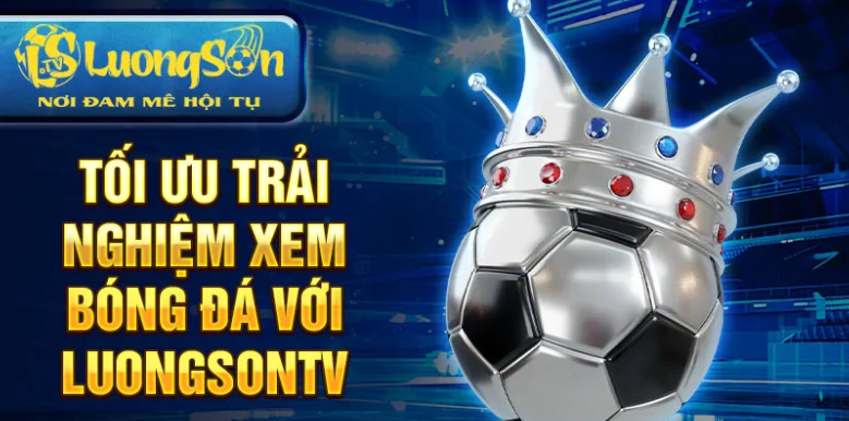 Tối ưu trải nghiệm xem bóng đá với luongsontv