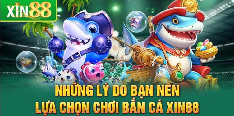 Những lý do bạn nên lựa chọn chơi bắn cá Xin88